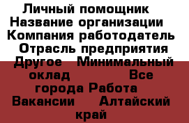 Личный помощник › Название организации ­ Компания-работодатель › Отрасль предприятия ­ Другое › Минимальный оклад ­ 30 000 - Все города Работа » Вакансии   . Алтайский край